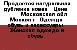 Продается натуральная дубленка новая › Цена ­ 35 000 - Московская обл., Москва г. Одежда, обувь и аксессуары » Женская одежда и обувь   